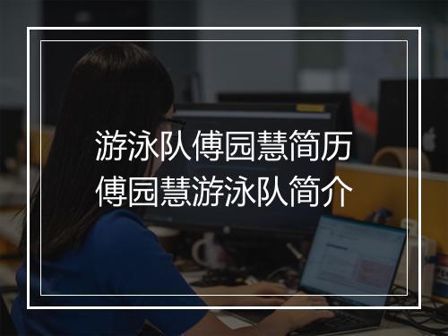 游泳队傅园慧简历　傅园慧游泳队简介