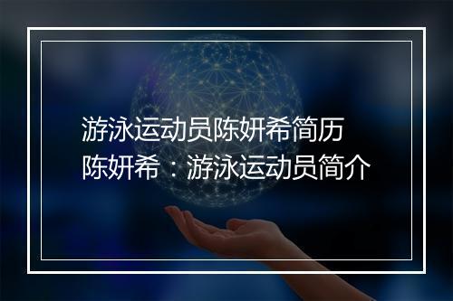 游泳运动员陈妍希简历　陈妍希：游泳运动员简介