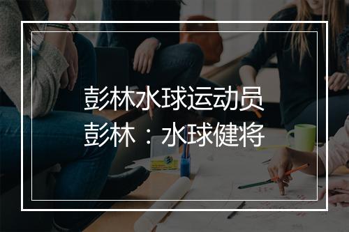 彭林水球运动员　彭林：水球健将