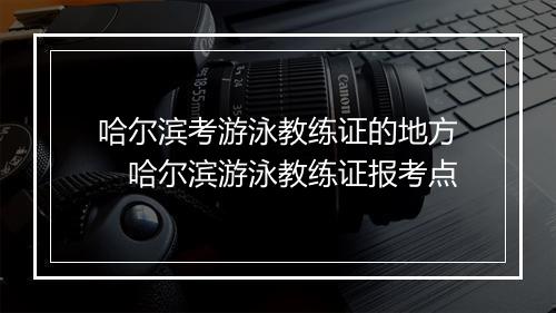 哈尔滨考游泳教练证的地方　哈尔滨游泳教练证报考点