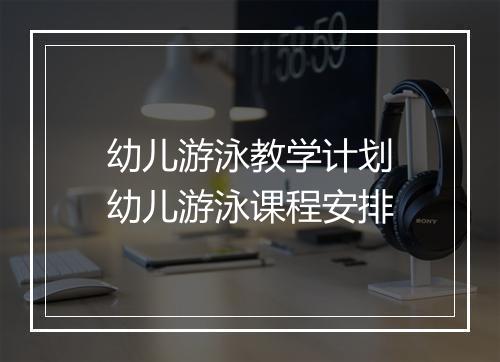 幼儿游泳教学计划　幼儿游泳课程安排